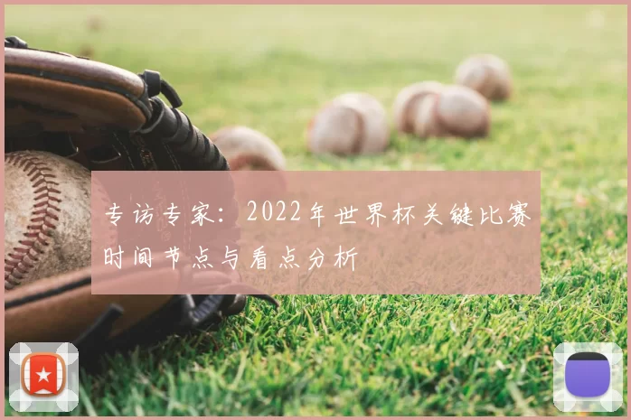 专访专家：2022年世界杯关键比赛时间节点与看点分析