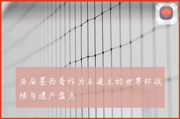 历届墨西哥作为东道主的世界杯战绩与遗产盘点