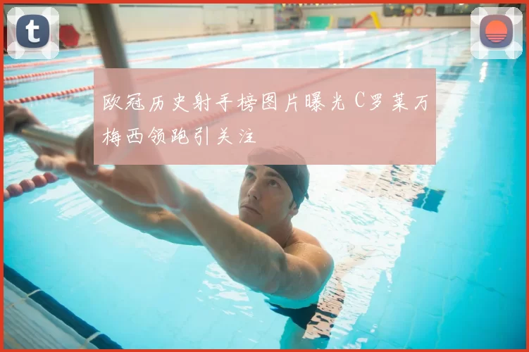欧冠历史射手榜图片曝光 C罗莱万梅西领跑引关注